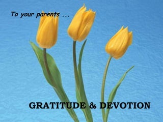 To your parents ...GRATITUDE & DEVOTION