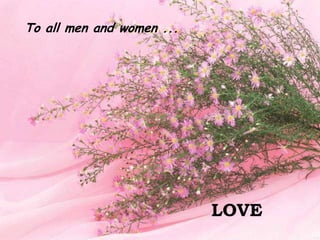 To all men and women ...LOVE