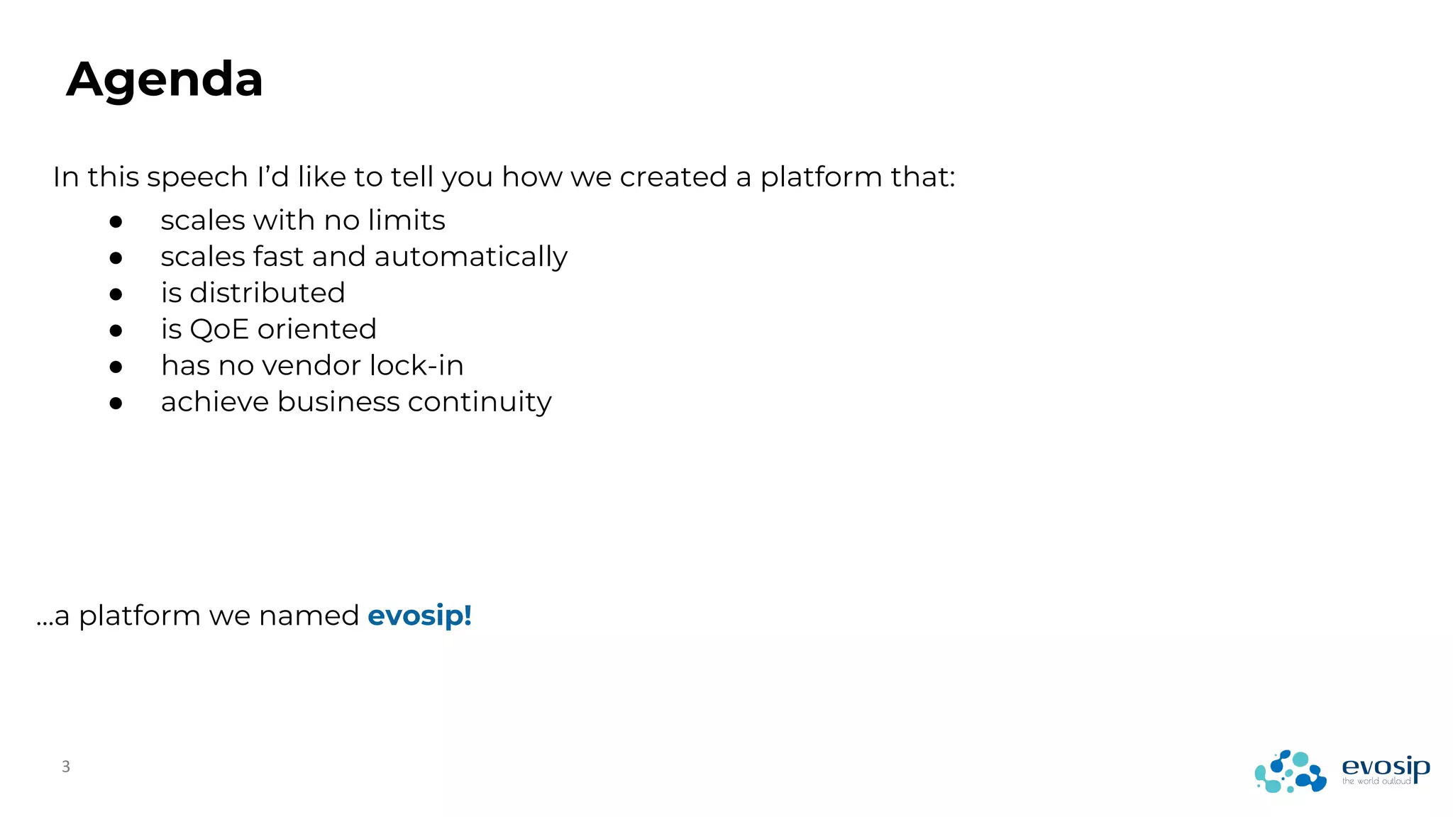Agenda
In this speech I’d like to tell you how we created a platform that:
…a platform we named evosip!
● scales with no limits
● scales fast and automatically
● is distributed
● is QoE oriented
● has no vendor lock-in
● achieve business continuity
 