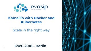 KWC 2018 - Berlin
Kamailio with Docker and
Kubernetes
Scale in the right way
 