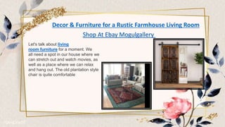 Decor & Furniture for a Rustic Farmhouse Living Room
Shop At Ebay Mogulgallery
Let's talk about living
room furniture for a moment. We
all need a spot in our house where we
can stretch out and watch movies, as
well as a place where we can relax
and hang out. The old plantation style
chair is quite comfortable
 