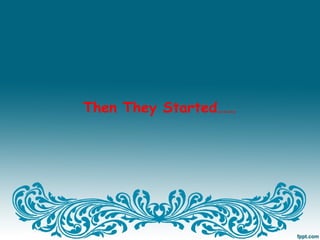 Then They Started……
 
