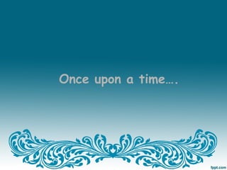 Once upon a time….
 