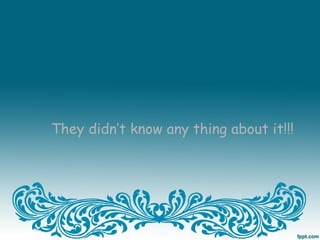 They didn’t know any thing about it!!!
 