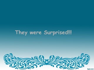 They were Surprised!!!
 