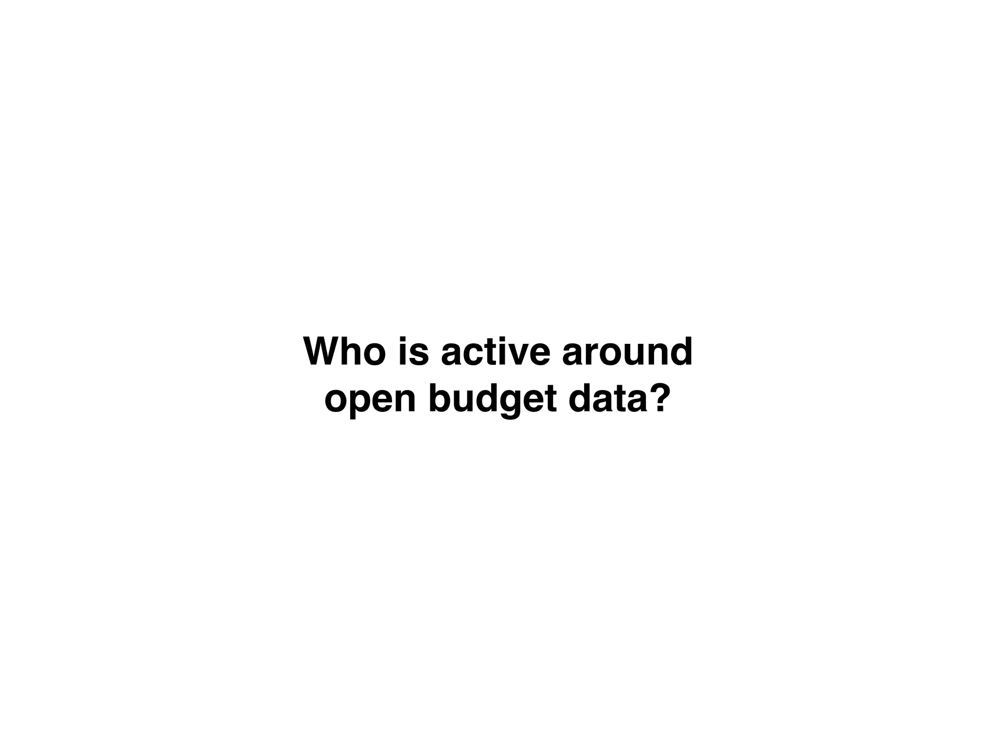 Who is active around!
open budget data?
 