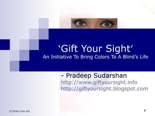 ‘ Gift Your Sight ’ An Initiative To Bring Colors To A Blind’s Life - Pradeep Sudarshan http://www.giftyoursight.info http://giftyoursight.blogspot.com 