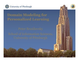 Domain Modeling for
Personalized Learning
Peter Brusilovsky
School of Information Sciences,
University of Pittsburgh
 