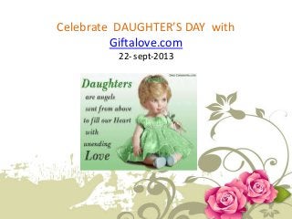 Celebrate DAUGHTER’S DAY with
Giftalove.com
22- sept-2013
 