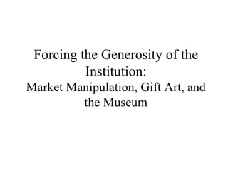 Forcing the Generosity of the Institution: Market Manipulation, Gift Art, and the Museum 