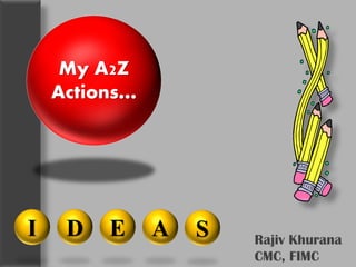 Intellectual Property: Rajiv Khurana, CMC, FIMC

My A2Z
Actions…

I

D

E

A

S

Rajiv Khurana
CMC, Actions…
My A2Z FIMC

 