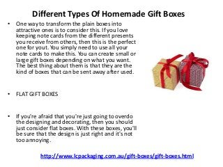 Different Types Of Homemade Gift Boxes
• One way to transform the plain boxes into
attractive ones is to consider this. If...