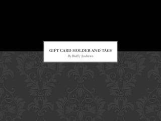 By Buffy Andrews
GIFT CARD HOLDER AND TAGS
 
