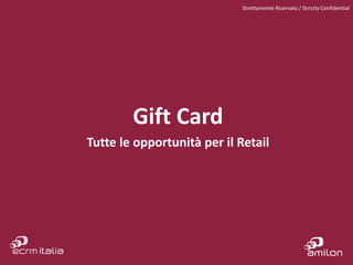 Gift Card
Tutte le opportunità per il Retail
Strettamente Riservato / Strictly Confidential
 