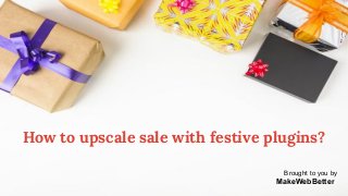 How to upscale sale with festive plugins?
Brought to you by
MakeWebBetterr
 