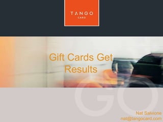 Nat Salvione 
nat@tangocard.com 
Gift Cards Get 
Results 
 
