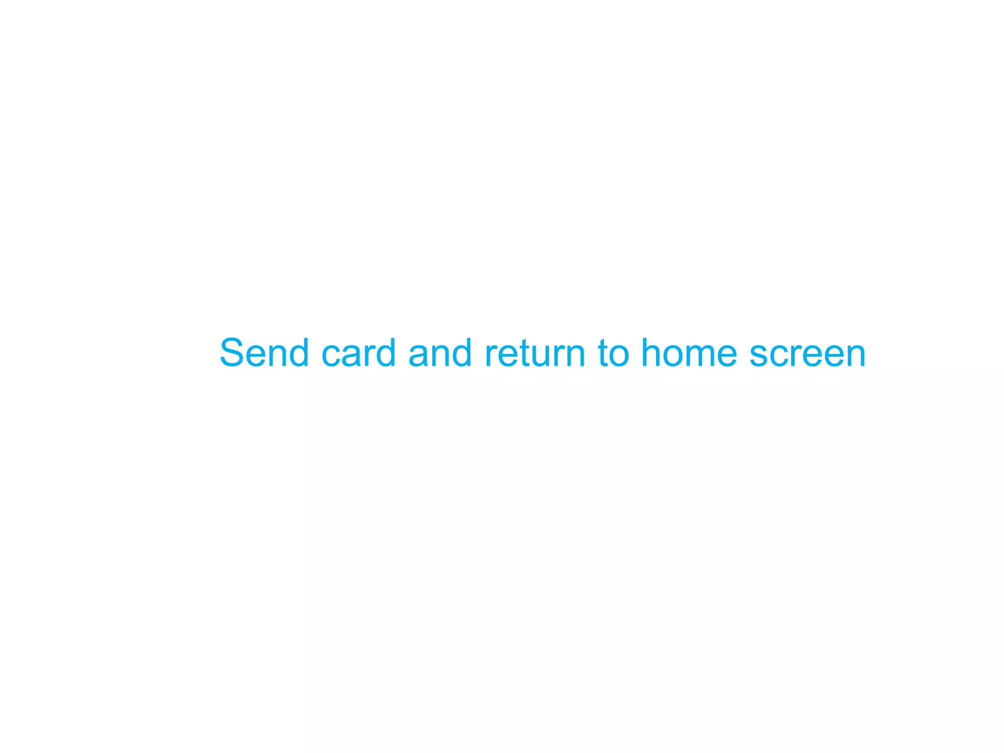 Send card and return to home screen  