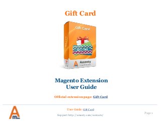User Guide: Gift Card
Page 1
Gift Card
Magento Extension
User Guide
Official extension page: Gift Card
Support: http://amasty.com/contacts/
 