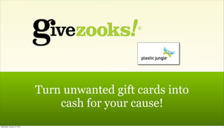 Turn unwanted gift cards into
                                  cash for your cause!
Wednesday, January 13, 2010                                   1
 