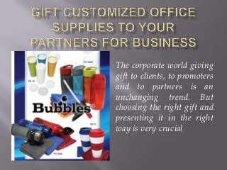 The corporate world giving
gift to clients, to promoters
and to partners is an
unchanging trend. But
choosing the right gift and
presenting it in the right
way is very crucial
 