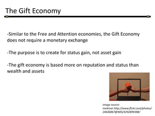 The Gift EconomySimilar to the Free and Attention economies, the Gift Economy does not require a monetary exchange