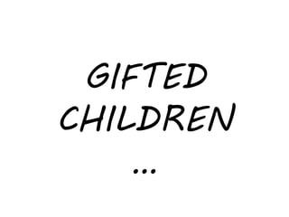 GIFTED
CHILDREN
…
 