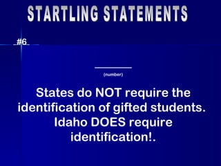 STARTLING STATEMENTS #6 ______ (number) States do NOT require the identification of gifted students.  Idaho DOES require identification!. 