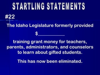 STARTLING STATEMENTS #22 The Idaho Legislature formerly provided $____________ training grant money for teachers, parents, administrators, and counselors to learn about gifted students. This has now been eliminated . 