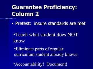 Guarantee Proficiency:  Column 2 Pretest:  insure standards are met Teach what student does NOT know Eliminate parts of regular curriculum student already knows Accountability!  Document! 