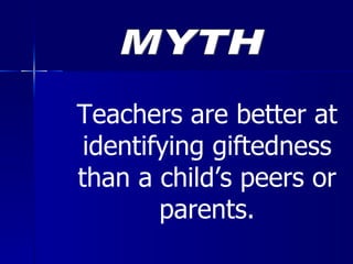 Teachers are better at identifying giftedness than a child’s peers or parents. MYTH 