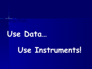 Use more authentic methods of instruction… Use Data… Use Instruments! 