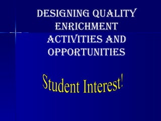 Designing quality Enrichment activities and opportunities Student Interest! 