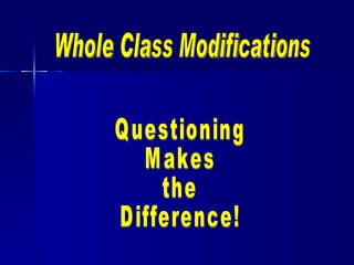 Whole Class Modifications Questioning Makes  the  Difference! 