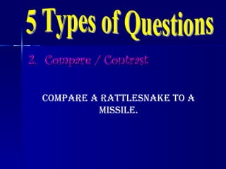 2.  Compare / Contrast 5 Types of Questions Compare a rattlesnake to a missile. 