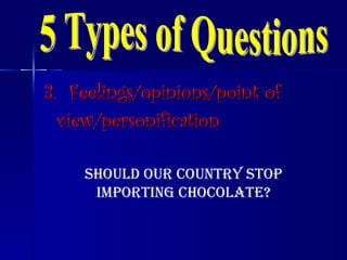3.  Feelings/opinions/point of   view/personification 5 Types of Questions Should our country stop importing chocolate? 