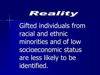 Reality Gifted individuals from racial and ethnic minorities and of low socioeconomic status are less likely to be identified. 