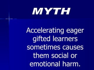 Accelerating eager gifted learners sometimes causes them social or emotional harm. MYTH 