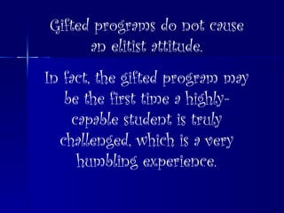 Gifted programs do not cause an elitist attitude. In fact, the gifted program may be the first time a highly-capable student is truly challenged, which is a very humbling experience. 