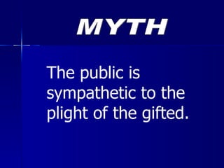 The public is sympathetic to the plight of the gifted. MYTH 