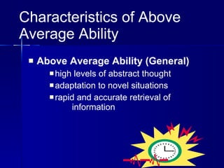 Characteristics of Above Average Ability Above Average Ability (General)   high levels of abstract thought adaptation to novel situations rapid and accurate retrieval of  information 