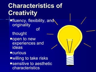 Characteristics of Creativity fluency, flexibility, and originality  of thought open to new experiences and ideas curious willing to take risks sensitive to aesthetic characteristics 
