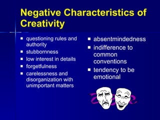 Negative Characteristics of Creativity questioning rules and authority stubbornness  low interest in details forgetfulness carelessness and disorganization with unimportant matters absentmindedness indifference to common conventions tendency to be emotional 