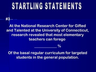 STARTLING STATEMENTS #3 At the National Research Center for Gifted and Talented at the University of Connecticut, research revealed that most elementary teachers can forego  ____________ % Of the basal regular curriculum for targeted students in the general population. 