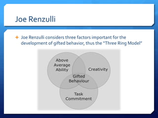 Joe Renzulli
 Joe Renzulli considers three factors important for the

development of gifted behavior, thus the “Three Ring Model”

 