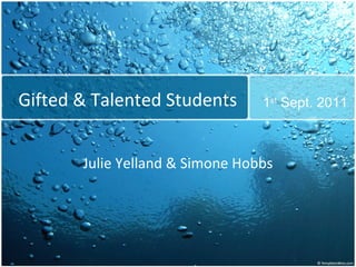 Gifted & Talented Students Julie Yelland & Simone Hobbs 1 st  Sept. 2011 
