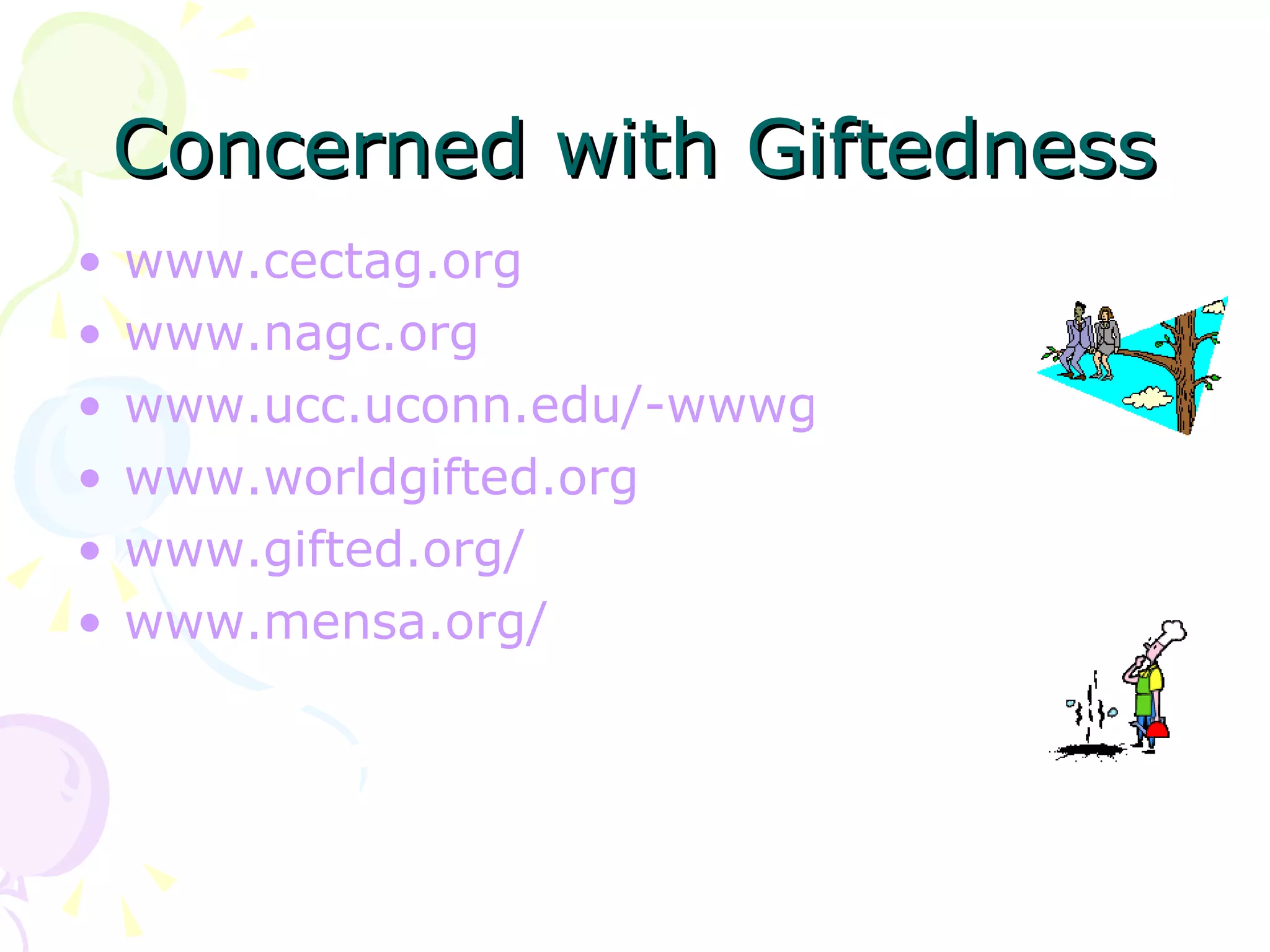 Concerned with Giftedness www.cectag.org www.nagc.org www.ucc.uconn.edu/-wwwgt/ncgt.html www.worldgifted.org www.gifted.org/ www.mensa.org/ 