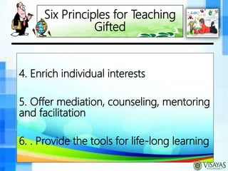 Six Principles for Teaching
Gifted
4. Enrich individual interests
5. Offer mediation, counseling, mentoring
and facilitation
6. . Provide the tools for life-long learning
 