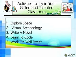 Activities to Try in Your
Gifted and Talented
Classroom
1. Explore Space
2. Virtual Archaeology
3. Write A Novel
4. Learn To Code
5. Work On Wall Street
 