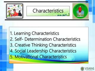 Characteristics
1. Learning Characteristics
2. Self- Determination Characteristics
3. Creative Thinking Characteristics
4. Social Leadership Characteristics
5. Motivational Characteristics
 