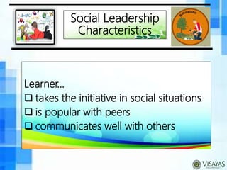 Social Leadership
Characteristics
Learner…
 takes the initiative in social situations
 is popular with peers
 communicates well with others
 